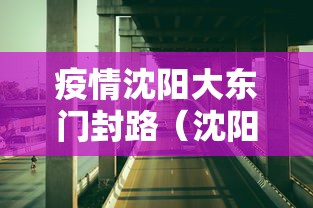 疫情沈阳大东门封路(沈阳大东门属于哪个区) 疫情沈阳大东门封路(沈阳大东门属于哪个区)