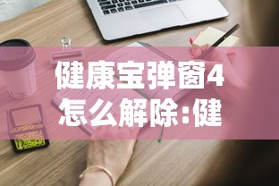 健康宝弹窗4怎么解除:健康宝弹窗怎么回事 健康宝弹窗4怎么解除:健康宝弹窗怎么回事