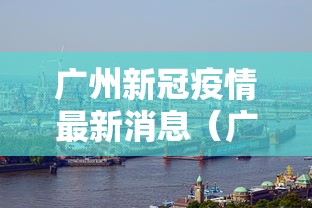 广州新冠疫情最新消息（广州新冠疫情最新进展）