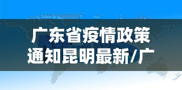 广东省疫情政策通知昆明最新/广东省疫情防控通告 广东省疫情政策通知昆明最新/广东省疫情防控通告