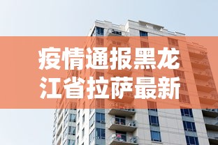 疫情通报黑龙江省拉萨最新消息:黑龙江疫情 行程 疫情通报黑龙江省拉萨最新消息:黑龙江疫情 行程
