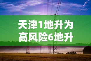 天津1地升为高风险6地升为中风险/天津高风险吗? 天津1地升为高风险6地升为中风险/天津高风险吗?