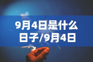 9月4日是什么日子/9月4日是什么日子黄道吉日呢 9月4日是什么日子/9月4日是什么日子黄道吉日呢