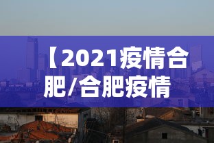 【2021疫情合肥/合肥疫情2020】 【2021疫情合肥/合肥疫情2020】