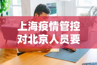 上海疫情管控对北京人员要求（上海对北京人员的疫情管控）