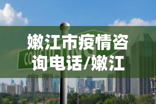 嫩江市疫情咨询电话/嫩江市防疫电话