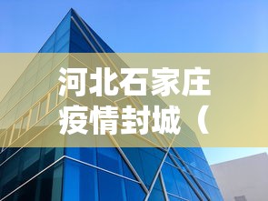河北石家庄疫情封城(河北石家庄封城消息) 河北石家庄疫情封城(河北石家庄封城消息)