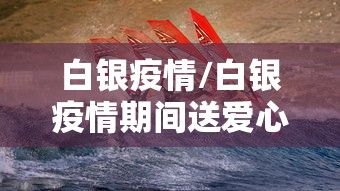 白银疫情/白银疫情期间送爱心饭的活动 白银疫情/白银疫情期间送爱心饭的活动