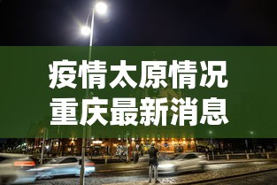 疫情太原情况重庆最新消息:疫情太原情况重庆最新消息今天
