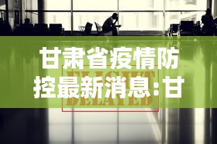 甘肃省疫情防控最新消息:甘肃省疫情最新文件 甘肃省疫情防控最新消息:甘肃省疫情最新文件