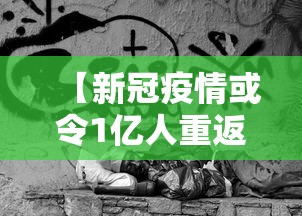 【新冠疫情或令1亿人重返极端贫困,新冠患者突破一亿】 【新冠疫情或令1亿人重返极端贫困,新冠患者突破一亿】