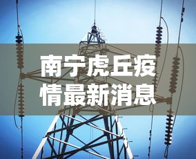 南宁虎丘疫情最新消息:南宁虎丘疫情最新消息今天 南宁虎丘疫情最新消息:南宁虎丘疫情最新消息今天