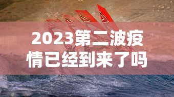 2023第二波疫情已经到来了吗(2023第二波疫情已经到来了吗) 2023第二波疫情已经到来了吗(2023第二波疫情已经到来了吗)