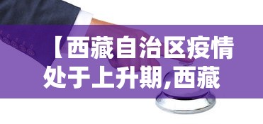 【西藏自治区疫情处于上升期,西藏疫情况怎么样】