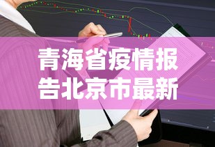 青海省疫情报告北京市最新/青海省最新防疫情况报告
