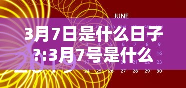 3月7日是什么日子?:3月7号是什么节日? 3月7日是什么日子?:3月7号是什么节日?