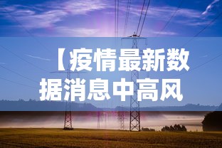 【疫情最新数据消息中高风险地区,疫情最新数据消息中高风险地区名单】 【疫情最新数据消息中高风险地区,疫情最新数据消息中高风险地区名单】