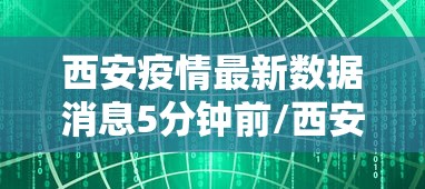 西安疫情最新数据消息5分钟前/西安疫情最新2021 西安疫情最新数据消息5分钟前/西安疫情最新2021