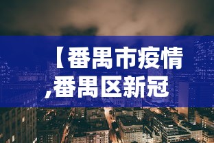 【番禺市疫情,番禺区新冠疫情】 【番禺市疫情,番禺区新冠疫情】