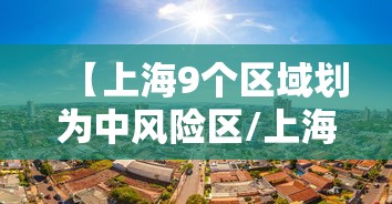【上海9个区域划为中风险区/上海几个区是中风险】 【上海9个区域划为中风险区/上海几个区是中风险】