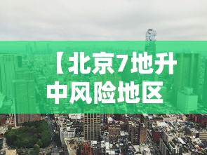 【北京7地升中风险地区/北京两地调整为中风险】 【北京7地升中风险地区/北京两地调整为中风险】