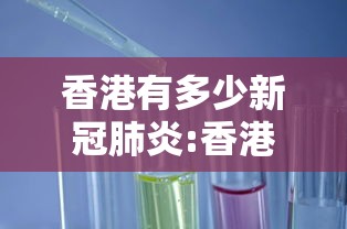 香港有多少新冠肺炎:香港有多少新冠肺炎患者 香港有多少新冠肺炎:香港有多少新冠肺炎患者