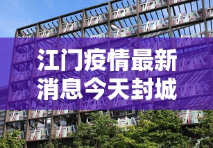 江门疫情最新消息今天封城了/江门疫情最新数据消息 江门疫情最新消息今天封城了/江门疫情最新数据消息
