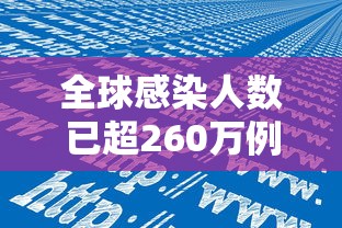 全球感染人数已超260万例/全球感染人数最新数据 全球感染人数已超260万例/全球感染人数最新数据