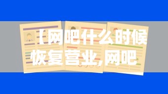 【网吧什么时候恢复营业,网吧何时恢复营业】 【网吧什么时候恢复营业,网吧何时恢复营业】