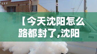 【今天沈阳怎么路都封了,沈阳封路通知】 【今天沈阳怎么路都封了,沈阳封路通知】