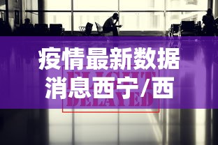 疫情最新数据消息西宁/西宁疫情最新消息前天