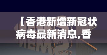 【香港新增新冠状病毒最新消息,香港新增疫情最新消息今天】 【香港新增新冠状病毒最新消息,香港新增疫情最新消息今天】