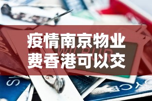 疫情南京物业费香港可以交吗:疫情南京物业费香港可以交吗现在