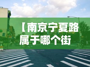 【南京宁夏路属于哪个街道,南京宁夏路属于什么街道】 【南京宁夏路属于哪个街道,南京宁夏路属于什么街道】