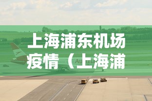 上海浦东机场疫情(上海浦东机场疫情防控措施) 上海浦东机场疫情(上海浦东机场疫情防控措施)