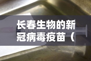 长春生物的新冠病毒疫苗（长春生物新冠疫苗有效率排名）