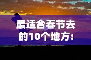 最适合春节去的10个地方:最适合春节去的10个地方石家庄