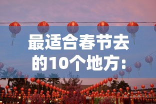 最适合春节去的10个地方:最适合春节去的10个地方石家庄