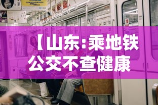 【山东:乘地铁公交不查健康码、核酸,山东乘地铁公交不查健康码,核酸检测】