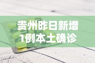 贵州昨日新增1例本土确诊(贵州昨日新增4例确诊) 贵州昨日新增1例本土确诊(贵州昨日新增4例确诊)