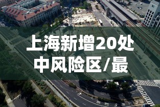 上海新增20处中风险区/最新上海中风险地区有哪些 上海新增20处中风险区/最新上海中风险地区有哪些