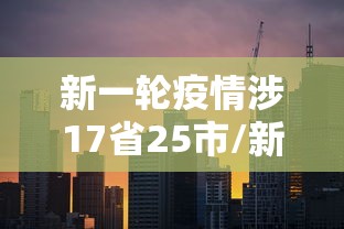 新一轮疫情涉17省25市/新一轮疫情数据 新一轮疫情涉17省25市/新一轮疫情数据