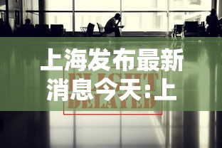 上海发布最新消息今天:上海官方发布疫情 上海发布最新消息今天:上海官方发布疫情