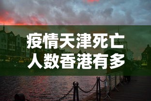疫情天津死亡人数香港有多少:天津疫情死亡病例具体情况 疫情天津死亡人数香港有多少:天津疫情死亡病例具体情况