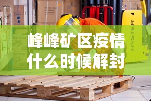峰峰矿区疫情什么时候解封/峰峰矿区新型冠状病毒有几例