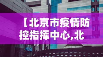 【北京市疫情防控指挥中心,北京市防控防疫指挥中心】 【北京市疫情防控指挥中心,北京市防控防疫指挥中心】