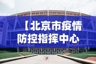 【北京市疫情防控指挥中心,北京市防控防疫指挥中心】 【北京市疫情防控指挥中心,北京市防控防疫指挥中心】