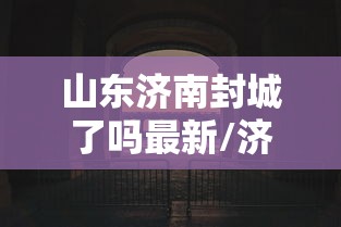山东济南封城了吗最新/济南封城了吗肺炎 山东济南封城了吗最新/济南封城了吗肺炎