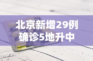 北京新增29例确诊5地升中风险/北京今增3例确诊 1地升高风险 北京新增29例确诊5地升中风险/北京今增3例确诊 1地升高风险
