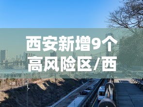 西安新增9个高风险区/西安新增9个高风险区 6个中风险区 西安新增9个高风险区/西安新增9个高风险区 6个中风险区